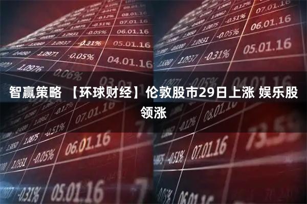 智赢策略 【环球财经】伦敦股市29日上涨 娱乐股领涨