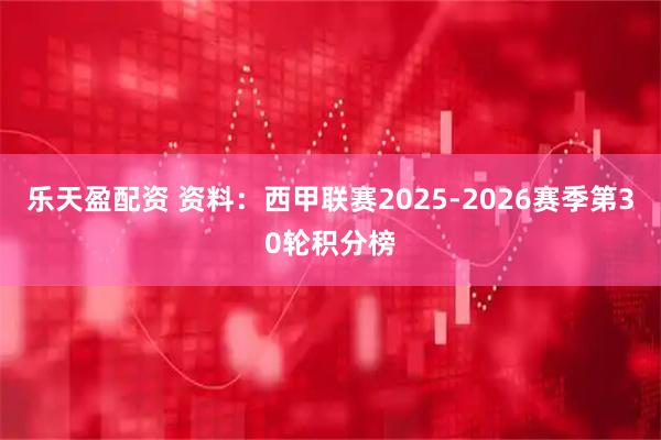 乐天盈配资 资料：西甲联赛2025-2026赛季第30轮积分榜