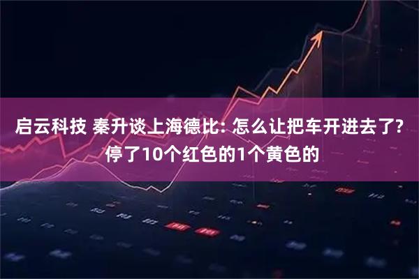 启云科技 秦升谈上海德比: 怎么让把车开进去了? 停了10个红色的1个黄色的
