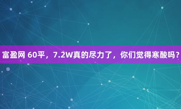 富盈网 60平，7.2W真的尽力了，你们觉得寒酸吗？